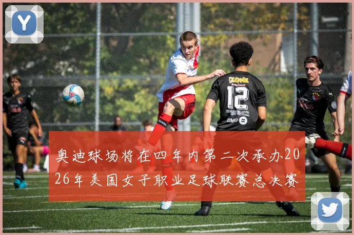 奥迪球场将在四年内第二次承办2026年美国女子职业足球联赛总决赛
